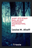 Aunt Jo's Scrap-Bag; An Old Fashioned Thanksgiving, Etc.