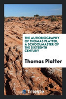 Autiobiography of Thomas Platter, a Schoolmaster of the Sixteenth Century