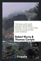 Ballads and Songs of Robert Burns, with a Lecture on His Character and Genius