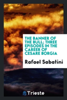 Banner of the Bull; Three Episodes in the Career of Cesare Borgia