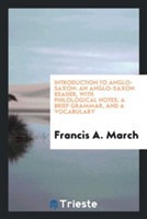 Introduction to Anglo-Saxon An Anglo-Saxon Reader, with Philological Notes, a Brief Grammar, and a Vocabulary