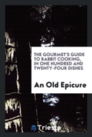 Gourmet's Guide to Rabbit Cooking, in One Hundred and Twenty-Four Dishes