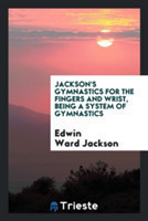 Jackson's Gymnastics for the Fingers and Wrist, Being a System of Gymnastics