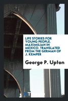 Life Stories for Young People. Maximilian in Mexico. Translated from the German of J. Kemper