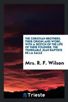 Christian Brothers. Their Origin and Work, with a Sketch of the Life of Their Founder, the Venerable Jean Baptiste de la Salle