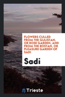 Flowers Culled from the Gulistan, or Rose Garden, and from the Bostan, or Pleasure Garden of Sadi