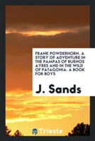 Frank Powderhorn. a Story of Adventure in the Pampas of Buenos Ayres and in the Wild of Patagonia. a Book for Boys