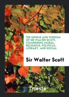 Genius and Wisdom of Sir Walter Scott, Comprising Moral, Religious, Political, Literary, and Social