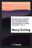 Geraldine Maynard; Or, the Abduction. a Tale of the Days of Shakespeare, in Three Volumes. Vol. II