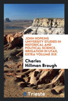 John Hopkins University Studies in Historical and Political Science. Irrigation in Utah, Extra Volume XIX