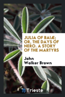 Julia of Baiae, Or, the Days of Nero. a Story of the Martyrs