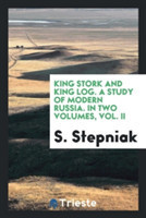 King Stork and King Log. a Study of Modern Russia. in Two Volumes, Vol. II