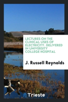 Lectures on the Clinical Uses of Electricity. Delivered in University College Hospital