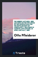 Hibbert Lectures, 1885. Lectures on the Influence of the Apostle Paul on the Development of Christianity, Delivered in London and Oxford, in April and May, 1885