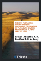 New Puritanism; During the Semi-Centennial Celebration of Plymouth Church, Brooklyn, N. Y., 1847-1897, Pp. 1-273