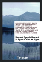 Pioneering the West, 1846 to 1878 Major Howard Egan's Diary, Also Thrilling Experiences of Pre-Frontier Life Among Indians, Their Traits, Civil and Savage, and Part of Autobiography, Inter-Related to His Father's
