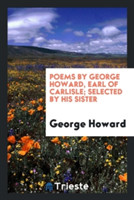 Poems by George Howard, Earl of Carlisle; Selected by His Sister