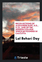 Recollections of Alexander Duff, D.D., LL.D., and of the Mission College Which He Founded in Calcutta