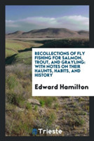 Recollections of Fly Fishing for Salmon, Trout, and Grayling, with Notes on Their Haunts, Habits, and History
