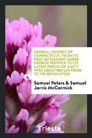 General History of Connecticut, from Its First Settlement Under George Fenwick to Its Latest Period of Amity with Great Britain Prior to the Revolution