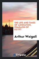 Life and Times of Akhnaton, Pharaoh of Egypt