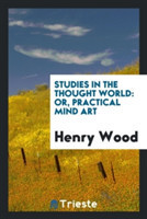 Studies in the Thought World; Or, Practical Mind Art