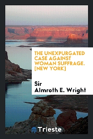 Unexpurgated Case Against Woman Suffrage. [New York]