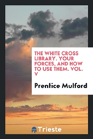 White Cross Library. Your Forces, and How to Use Them. Vol. V