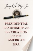 Presidential Leadership and the Creation of the American Era