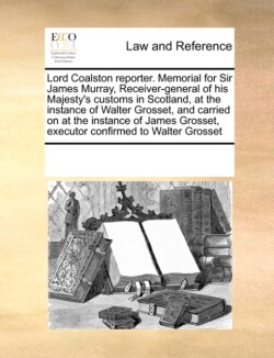 Lord Coalston reporter. Memorial for Sir James Murray, Receiver-general of his Majesty's customs in Scotland, at the instance of Walter Grosset, and carried on at the instance of James Grosset, executor confirmed to Walter Grosset