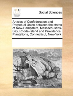 Articles of Confederation and Perpetual Union Between the States of New-Hampshire, Massachusetts-Bay, Rhode-Island and Providence Plantations, Connecticut, New-York