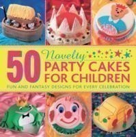 50 Novelty Party Cakes for Children: Fun and Fantasy Designs for Every Celebration