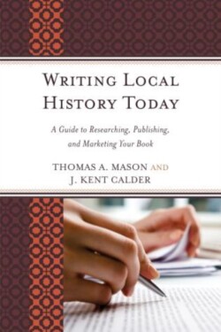 Writing Local History Today A Guide to Researching, Publishing, and Marketing Your Book