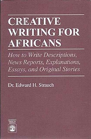 Creative Writing for Africans How to Write Descriptions, News Reports, Explanations, Essays and Original Stories