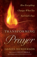 Transforming Prayer – How Everything Changes When You Seek God`s Face