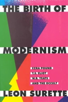 Birth of Modernism Ezra Pound, T.S. Eliot, W.B. Yeats, and the Occult