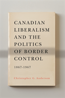 Canadian Liberalism and the Politics of Border Control, 1867-1967