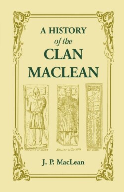 History of the Clan MacLean from its first settlement at Duard Castle, in the Isle of Mull, to the Present Period, including a Genealogical Account of Some of the Principal Families together with their heraldry, legends, superstitions, etc