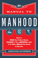 Manual to Manhood – How to Cook the Perfect Steak, Change a Tire, Impress a Girl & 97 Other Skills You Need to Survive