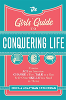 Girls` Guide to Conquering Life – How to Ace an Interview, Change a Tire, Talk to a Guy, and 97 Other Skills You Need to Thrive