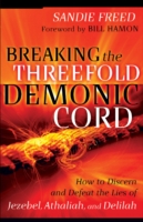 Breaking the Threefold Demonic Cord – How to Discern and Defeat the Lies of Jezebel, Athaliah and Delilah