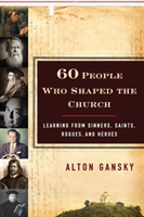 60 People Who Shaped the Church – Learning from Sinners, Saints, Rogues, and Heroes