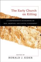 Early Church on Killing – A Comprehensive Sourcebook on War, Abortion, and Capital Punishment