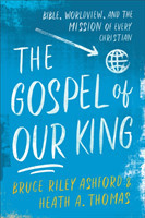Gospel of Our King – Bible, Worldview, and the Mission of Every Christian