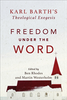 Freedom under the Word – Karl Barth`s Theological Exegesis