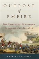 Outpost of Empire: The Napoleonic Occupation of Andalucia, 1810 - 1812