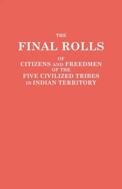 Final Rolls of Citizens and Freedmen of the Five Civilized Tribes in Indian Territory. Prepared by the [Dawes] Commission and Commissioner to the Five