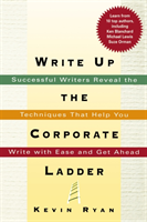 Write Up the Corporate Ladder Successful Writers Reveal the Techniques That Help You Write with Ease and Get Ahead
