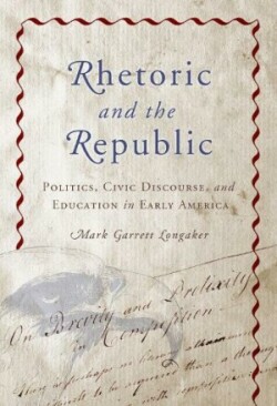 Rhetoric and the Republic Politics, Civic Discourse and Education in Early America