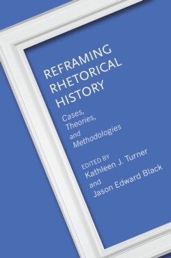 Reframing Rhetorical History Cases, Theories, and Methodologies